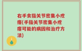右手食指关节密集小疙瘩(手指关节密集小疙瘩可能的病因和治疗方法)