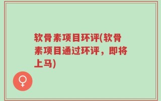 软骨素项目环评(软骨素项目通过环评，即将上马)