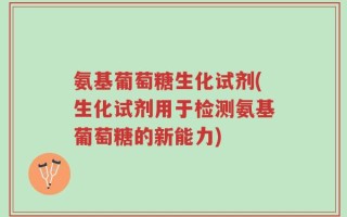 氨基葡萄糖生化试剂(生化试剂用于检测氨基葡萄糖的新能力)