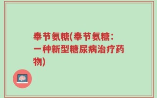 奉节氨糖(奉节氨糖：一种新型糖尿病治疗药物)