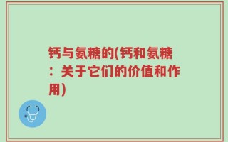 钙与氨糖的(钙和氨糖：关于它们的价值和作用)