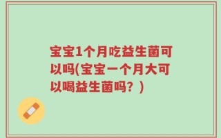 宝宝1个月吃益生菌可以吗(宝宝一个月大可以喝益生菌吗？)