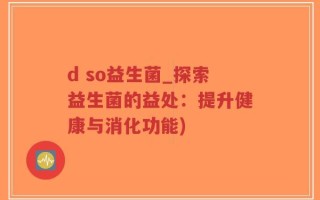 d so益生菌_探索益生菌的益处：提升健康与消化功能)