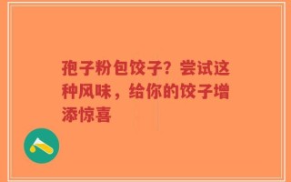 孢子粉包饺子？尝试这种风味，给你的饺子增添惊喜