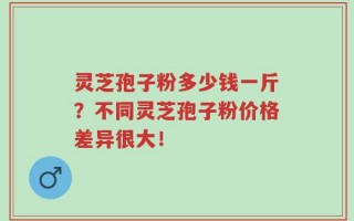 灵芝孢子粉多少钱一斤？不同灵芝孢子粉价格差异很大！