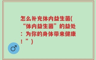 怎么补充体内益生菌(“体内益生菌”的益处：为你的身体带来健康！”)