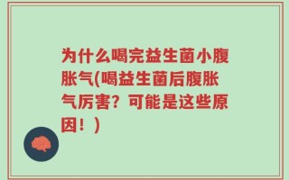 为什么喝完益生菌小腹胀气(喝益生菌后腹胀气厉害？可能是这些原因！)