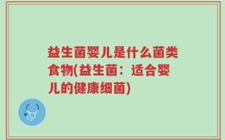 益生菌婴儿是什么菌类食物(益生菌：适合婴儿的健康细菌)