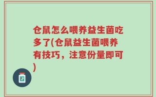 仓鼠怎么喂养益生菌吃多了(仓鼠益生菌喂养有技巧，注意份量即可)