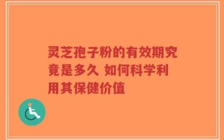 灵芝孢子粉的有效期究竟是多久 如何科学利用其保健价值
