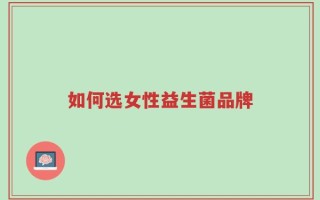 如何选女性益生菌品牌