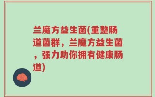 兰魔方益生菌(重整肠道菌群，兰魔方益生菌，强力助你拥有健康肠道)