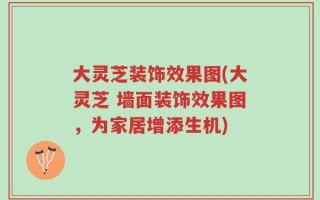 大灵芝装饰效果图(大灵芝 墙面装饰效果图，为家居增添生机)