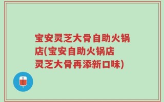 宝安灵芝大骨自助火锅店(宝安自助火锅店 灵芝大骨再添新口味)