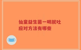 仙童益生菌一喝就吐 应对方法有哪些