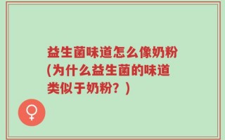 益生菌味道怎么像奶粉(为什么益生菌的味道类似于奶粉？)