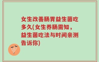女生改善肠胃益生菌吃多久(女生养肠需知，益生菌吃法与时间亲测告诉你)