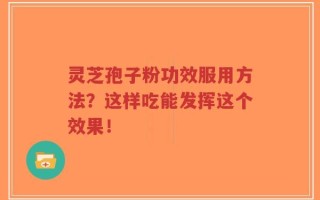 灵芝孢子粉功效服用方法？这样吃能发挥这个效果！