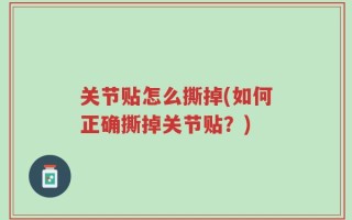 关节贴怎么撕掉(如何正确撕掉关节贴？)