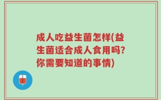 成人吃益生菌怎样(益生菌适合成人食用吗？你需要知道的事情)