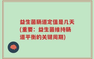 益生菌肠道定值是几天(重要：益生菌维持肠道平衡的关键周期)