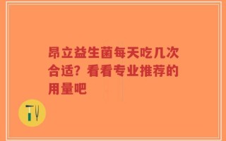昂立益生菌每天吃几次合适？看看专业推荐的用量吧