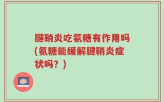 腱鞘炎吃氨糖有作用吗(氨糖能缓解腱鞘炎症状吗？)