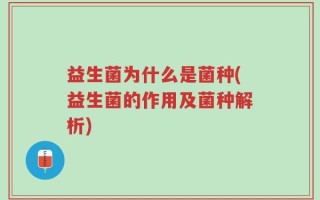 益生菌为什么是菌种(益生菌的作用及菌种解析)