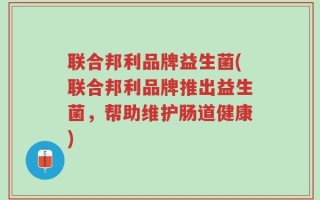 联合邦利品牌益生菌(联合邦利品牌推出益生菌，帮助维护肠道健康)