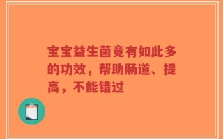 宝宝益生菌竟有如此多的功效，帮助肠道、提高，不能错过
