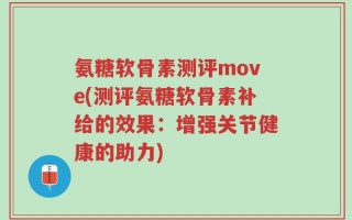 氨糖软骨素测评move(测评氨糖软骨素补给的效果：增强关节健康的助力)