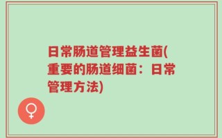 日常肠道管理益生菌(重要的肠道细菌：日常管理方法)