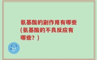 氨基酸的副作用有哪些(氨基酸的不良反应有哪些？)