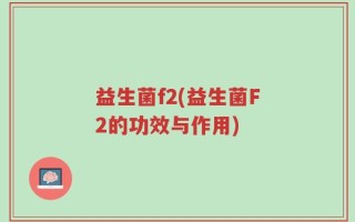 益生菌f2(益生菌F2的功效与作用)