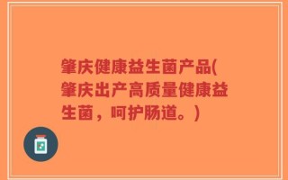 肇庆健康益生菌产品(肇庆出产高质量健康益生菌，呵护肠道。)