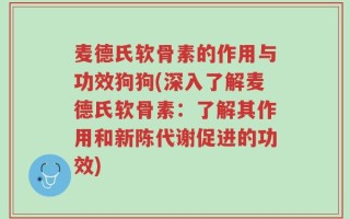 麦德氏软骨素的作用与功效狗狗(深入了解麦德氏软骨素：了解其作用和新陈代谢促进的功效)