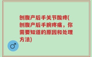 刨腹产后手关节酸疼(刨腹产后手腕疼痛，你需要知道的原因和处理方法)