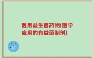 医用益生菌药物(医学应用的有益菌制剂)