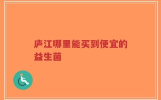庐江哪里能买到便宜的益生菌