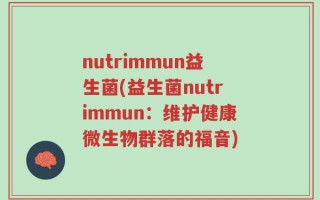 nutrimmun益生菌(益生菌nutrimmun：维护健康微生物群落的福音)