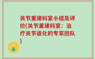 关节重建科室小结及评价(关节重建科室：治疗关节退化的专家团队)