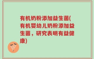 有机奶粉添加益生菌(有机婴幼儿奶粉添加益生菌，研究表明有益健康)
