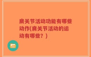 肩关节活动功能有哪些动作(肩关节活动的运动有哪些？)