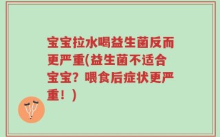 宝宝拉水喝益生菌反而更严重(益生菌不适合宝宝？喂食后症状更严重！)
