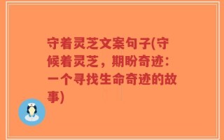 守着灵芝文案句子(守候着灵芝，期盼奇迹：一个寻找生命奇迹的故事)
