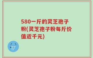 580一斤的灵芝孢子粉(灵芝孢子粉每斤价值近千元)