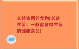 长益生菌的食物(长益生菌：一款富含益生菌的健康食品)