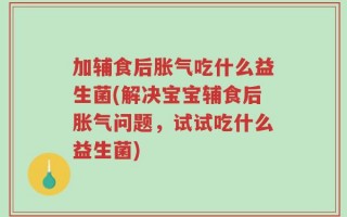 加辅食后胀气吃什么益生菌(解决宝宝辅食后胀气问题，试试吃什么益生菌)