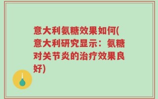 意大利氨糖效果如何(意大利研究显示：氨糖对关节炎的治疗效果良好)
