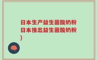 日本生产益生菌酸奶粉日本推出益生菌酸奶粉)